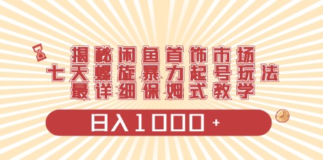 闲鱼首饰市场揭秘，七天螺旋起号，详细保姆教学，日入1000+-天天学吧