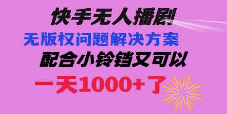 快手无人播剧教程，解决版权问题，小铃铛助力日入1000+-天天学吧