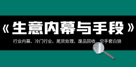 揭秘生意内幕与手段：行业内幕、冷门行业、尾货处理、废品回收、空手套白狼（全集）-天天学吧