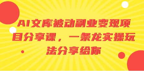 AI文库被动副业变现项目分享课，一条龙实操玩法揭秘-天天学吧