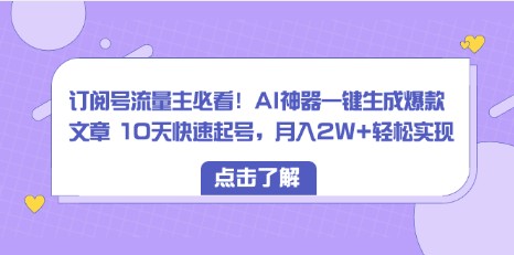 订阅号流量主必备！AI神器助您10天快速起号，月入2W+轻松实现-天天学吧