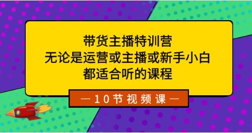 带货主播特训营：适合运营、主播和新手小白的课程-天天学吧