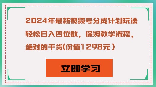 2024年最新视频号分成计划玩法，保姆级教学流程，轻松日入四位数-天天学吧