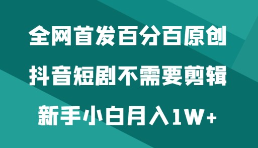 全网首发原创抖音短剧，无需剪辑新手小白月入1W+-天天学吧