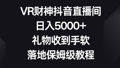 揭秘抖音VR财神直播间：日入5000+的秘密，保姆级教程助你直播成功-天天学吧