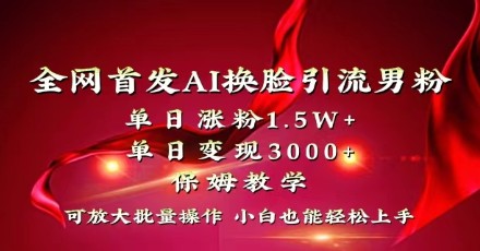 AI换脸引流新秘籍：单日涨粉1.5W+，变现3000+，小白也能快速上手！-天天学吧