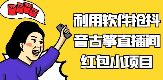 利用软件抢抖音古筝直播间红包小项目，轻松日入100+-天天学吧