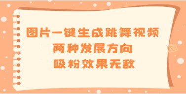 图片一键生成跳舞视频教程：两种发展方向，吸粉效果无敌的创新策略-天天学吧