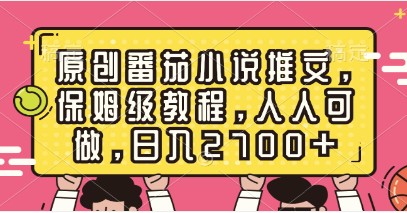 保姆级教程教你如何做原创番茄小说推文，日入2700+-天天学吧