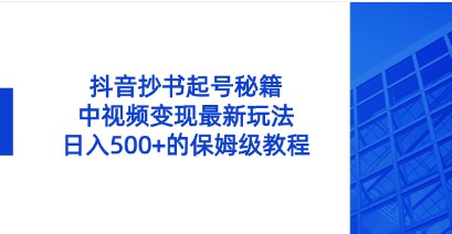 抖音抄书起号揭秘，中视频变现最新玩法，日入500+的保姆级教程！-天天学吧