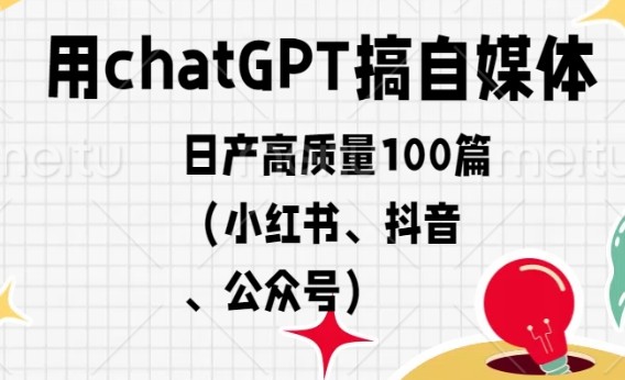 ChatGPT助力自媒体创作，日产100篇高质量内容（小红书、抖音、公众号）-天天学吧