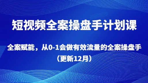 短视频全案操盘手计划课，全案赋能，从0-1成为流量大师（更新12月）-天天学吧