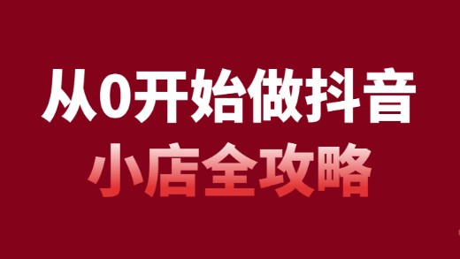 抖音小店开店全攻略，从零开始详解全步骤（54节课）-天天学吧