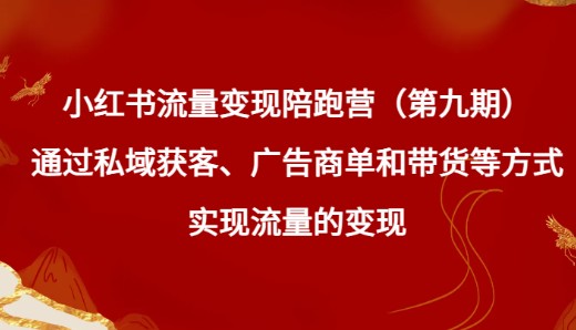 揭秘小红书流量变现陪跑营（第九期）：通过私域获客、广告商单和带货等方式实现流量变现-天天学吧