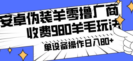 安卓伪装羊项目揭秘：零撸厂商羊毛，单机日入80+，可矩阵操作，多劳多得-天天学吧