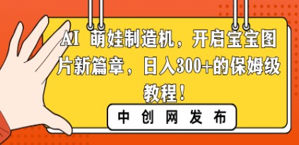 AI 萌娃制造机，开启宝宝图片新篇章，轻松实现每日300+的保姆级教程！-天天学吧