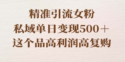 私域流量变现，女粉精准引流，单日销售额500＋，高利润高复购率，保姆级实操教程分享！-天天学吧