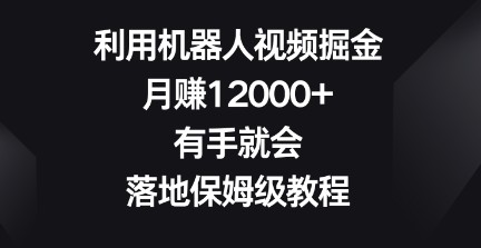 机器人视频赚钱大揭秘：月入12000+的保姆级教程，轻松上手的掘金项目！-天天学吧