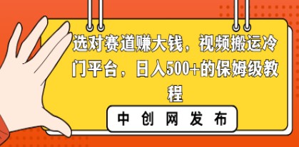 如何选对赛道，通过视频搬运冷门平台日入500+，保姆级教程分享-天天学吧