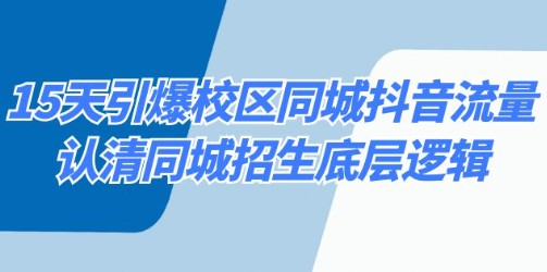 15天引爆校区同城抖音流量：认清同城招生底层逻辑【附实操攻略】-天天学吧