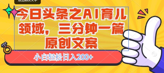 今日头条AI育儿领域秘籍：三分钟创作原创文案，小白日入200+！-天天学吧