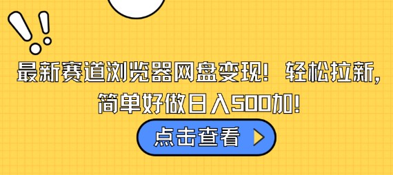 浏览器网盘最新变现攻略：轻松拉新，简单操作日入500+！-天天学吧