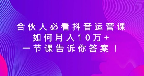 抖音运营秘籍：合伙人如何月入10万+，一节课揭示成功之道-天天学吧