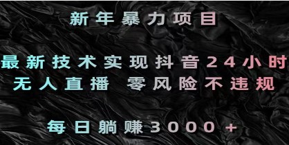 新年躺赚项目：抖音24小时无人直播，零风险不违规，日入3000+-天天学吧