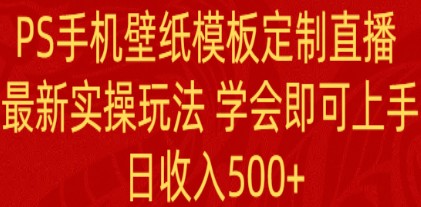 PS手机壁纸模板定制直播教程：最新实操玩法，轻松上手日赚500+-天天学吧