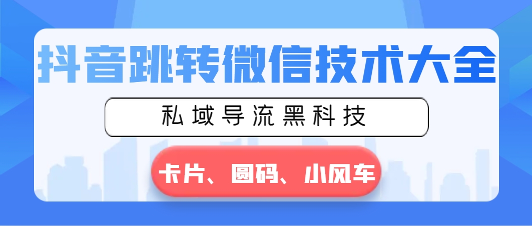 抖音跳转微信技术大全，私域导流黑科技—卡片圆码小风车-天天学吧