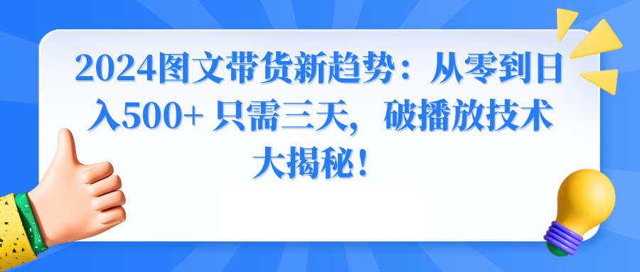 2024图文带货新趋势：从零到日入500+ 只需三天，破播放技术大揭秘！-天天学吧