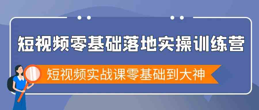 短视频零基础落地实战特训营：从新手到大神，掌握短视频实战核心技巧-天天学吧