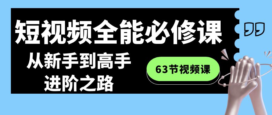  短视频全能必修课程：从新手到高手进阶之路（63节视频课） -天天学吧