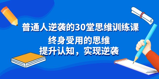  普通人逆袭的30堂思维训练课，终身受用的思维，提升认知，实现逆袭-天天学吧