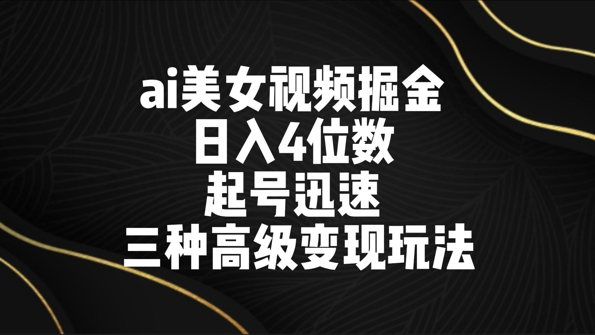 最新ai美女视频掘金 日入4位数 快速起号三种高级变现玩法实操教程-天天学吧