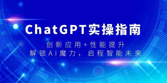 ChatGPT实操指南：创新应用与性能提升，解锁AI的无限可能！-天天学吧