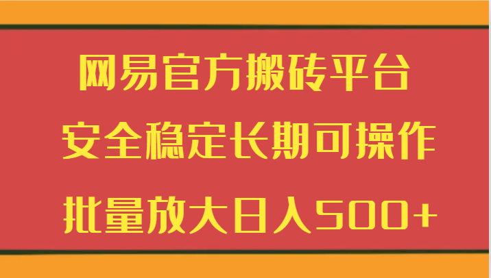  网易官方搬砖平台 安全稳定长期可操作 批量放大日入500+-天天学吧