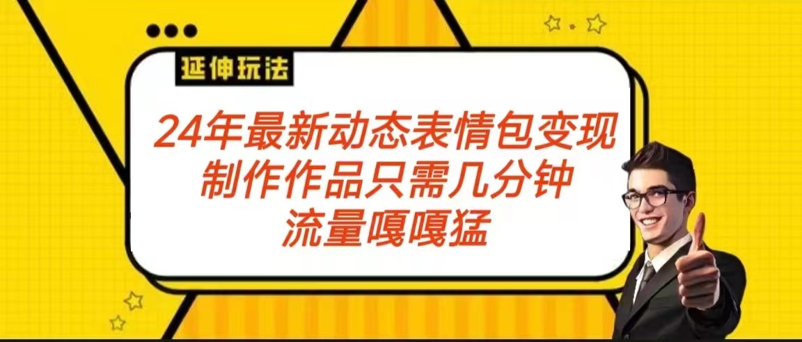 2024年最新动态表情变现攻略：流量爆棚的制作与变现保姆级教程-天天学吧