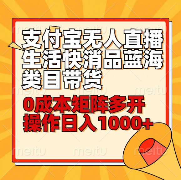 小白致富秘籍：30分钟学会支付宝无人直播带货，生活快消品蓝海市场日入1000+！-天天学吧