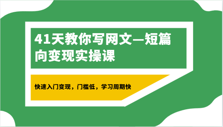  41天教你写网文—短篇向变现实操课，快速入门变现，门槛低，学习周期快-天天学吧