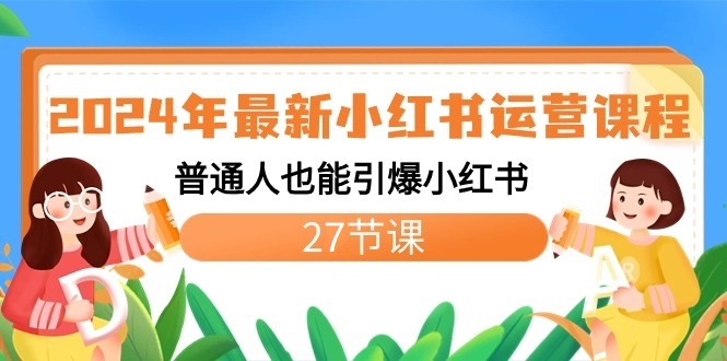 2024年最新小红书运营课程：普通人也能引爆小红书（27节课）-天天学吧