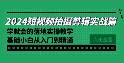 2024短视频拍摄剪辑实操篇：零基础小白也能从入门到精通，落地实操教学-天天学吧