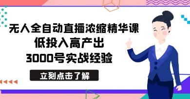 最新无人全自动直播浓缩精华课程：低投入高产出，3000号实战经验分享-天天学吧