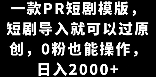 揭秘PR短剧模板新玩法：一键导入过原创，0粉丝也能操作，轻松日入2000+-天天学吧