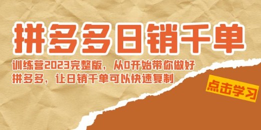 拼多多日销千单训练营2023完整版，从0开始带你做好拼多多，让日销千单可以快速复制-天天学吧