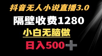 抖音小说无人直播3.0玩法 隔壁收费1280 轻松日入500+-天天学吧