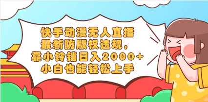 快手动漫无人直播揭秘，最新防版权违规，靠小铃铛日入2000+，小白也能轻松上手-天天学吧