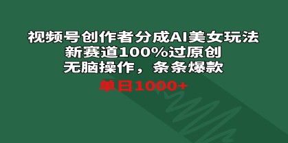 视频号创作新机遇：AI美女玩法助你100%过原创，轻松打造爆款，单日收益1000+-天天学吧