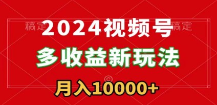 2024年视频号新玩法揭秘，每天5分钟轻松月入1w+，新手小白必看-天天学吧