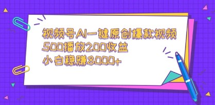 视频号AI一键原创爆款视频制作：500播放轻松赚取200收益，小白也能日入8000+-天天学吧